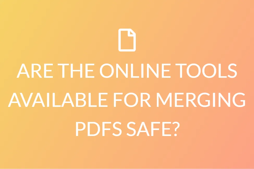 ARE THE ONLINE TOOLS AVAILABLE FOR MERGING PDFS SAFE?